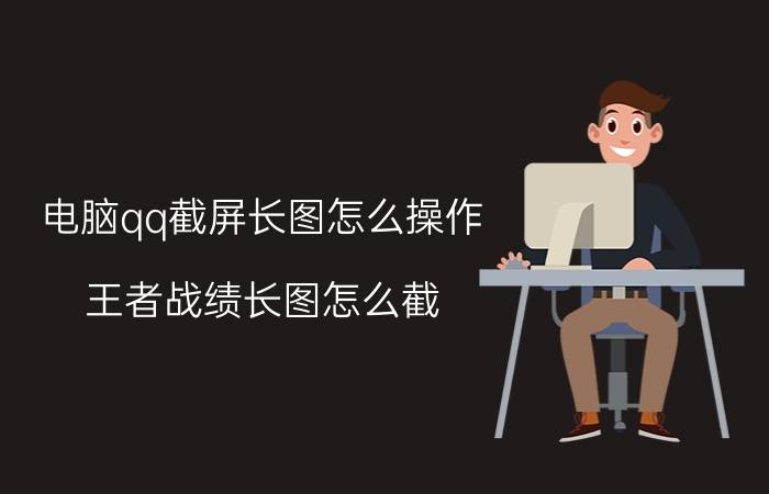 电脑qq截屏长图怎么操作 王者战绩长图怎么截？